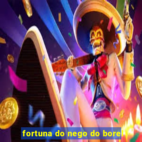 fortuna do nego do borel